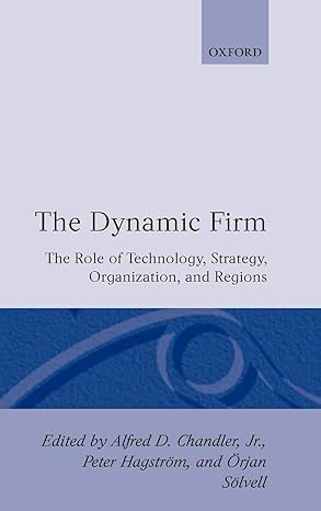 the dynamic firm the role of technology strategy organization and regions 1st edition alfred d chandler jr