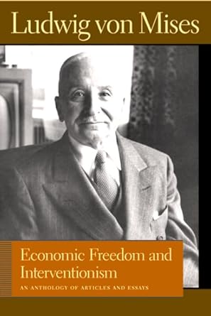 economic freedom and interventionism an anthology of articles and essays 1st edition ludwig von mises