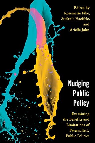 nudging public policy examining the benefits and limitations of paternalistic public policies 1st edition