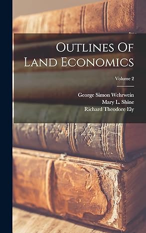 outlines of land economics volume 2 1st edition richard theodore ely ,mary l shine ,george simon wehrwein