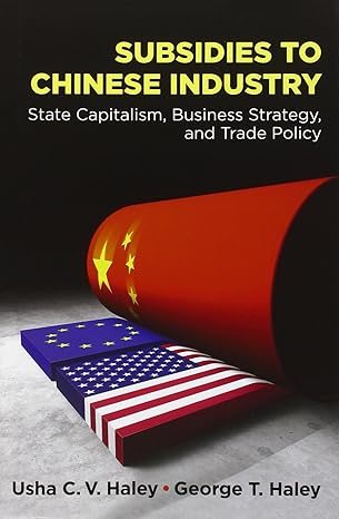 subsidies to chinese industry state capitalism business strategy and trade policy 1st edition usha c v haley