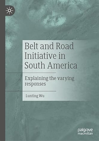 belt and road initiative in south america explaining the varying responses 2024th edition lunting wu
