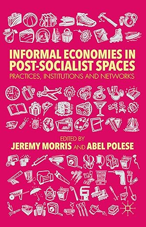 informal economies in post socialist spaces practices institutions and networks 2015th edition j morris ,a