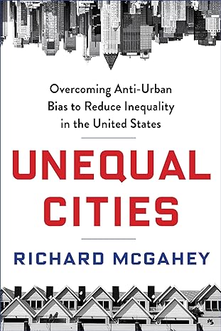 unequal cities overcoming anti urban bias to reduce inequality in the united states 1st edition richard