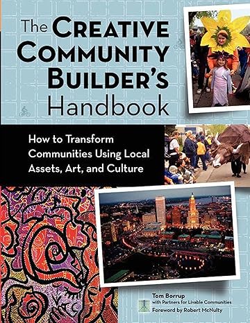 the creative community builders handbook how to transform communities using local assets arts and culture 1st