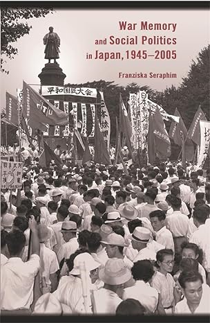 war memory and social politics in japan 1945 2005 1st edition franziska seraphim 0674028309, 978-0674028302