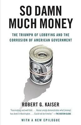 so damn much money the triumph of lobbying and the corrosion of american government so damn much money