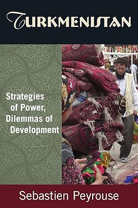 turkmenistan strategies of power dilemmas of development 1st edition sebastien peyrouse 0765632039,