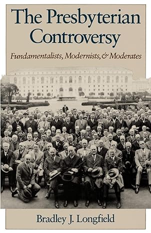 the presbyterian controversy fundamentalists modernists and moderates 1st edition bradley j. longfield
