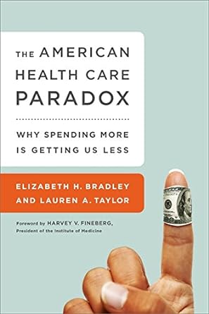 the american health care paradox why spending more is getting us less 1st edition elizabeth h. bradley