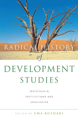 a radical history of development studies individuals institutions and ideologies 1st edition uma kothari