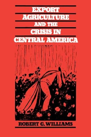 export agriculture and the crisis in central america 1st edition robert g. williams 0807841544, 978-0807841549
