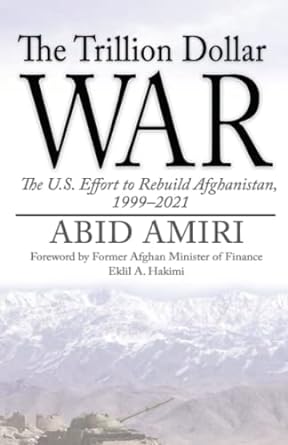 the trillion dollar war the u s effort to rebuild afghanistan 1999 2021 1st edition abid amiri ,eklil a