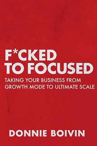f cked to focused taking your business from growth mode to ultimate scale 1st edition donnie boivin