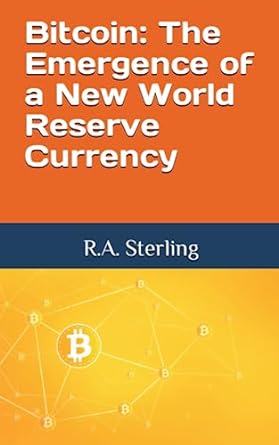 bitcoin the emergence of a new world reserve currency 1st edition r.a. sterling 979-8399741512