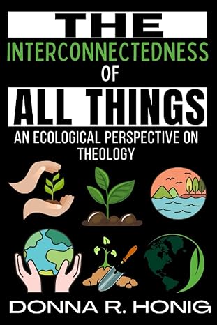 the interconnectedness of all things an ecological perspective on theology 1st edition donna r. honig