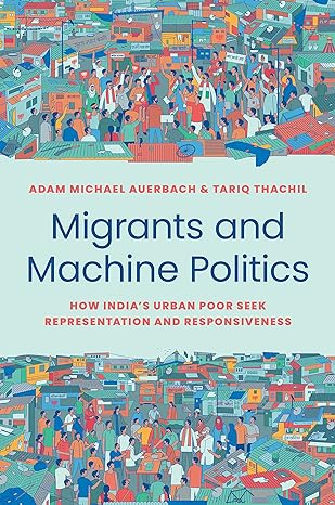 migrants and machine politics how india s urban poor seek representation and responsiveness 1st edition adam