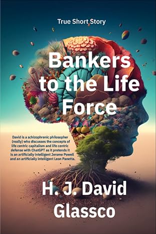 bankers to the life force a conversation between a schizophrenic philosopher and chatgpt 1st edition h. j.