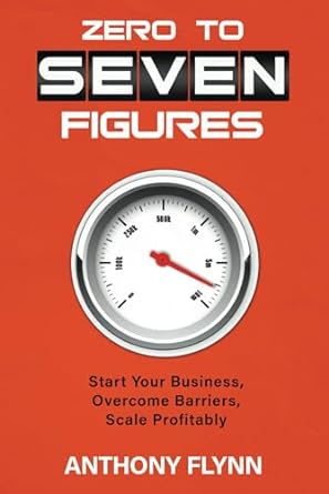 zero to seven figures start your business overcome barriers scale profitably 1st edition anthony flynn