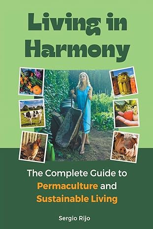 living in harmony the complete guide to permaculture and sustainable living 1st edition sergio rijo