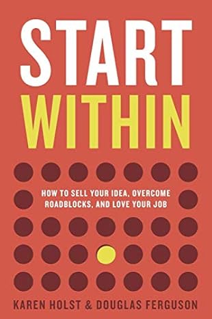 Start Within How To Sell Your Idea Overcome Roadblocks And Love Your Job