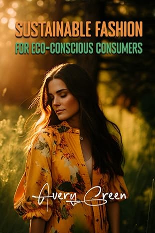 sustainable fashion for eco conscious consumers 1st edition avery green 979-8390544006