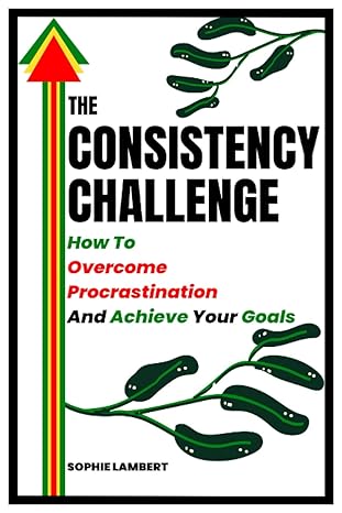 the consistency challenge how to overcome procrastination and achieve your goals 1st edition sophie lambert