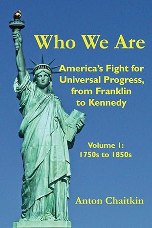 who we are america s fight for universal progress from franklin to kennedy volume i 1750s to 1850s 1st