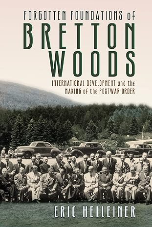 forgotten foundations of bretton woods international development and the making of the postwar order 1st