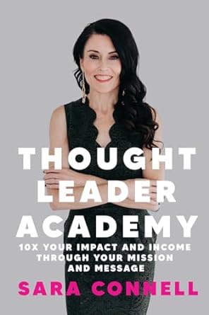 thought leader academy 10x your impact and income through your mission and message 1st edition sara connell