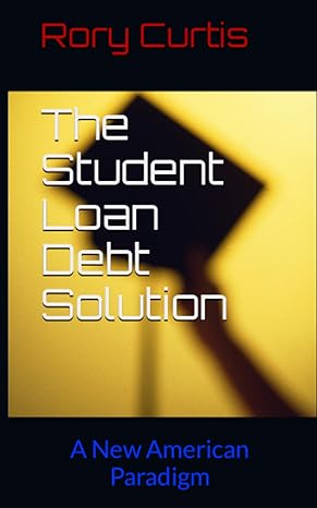 the student loan debt solution a new american paradigm 1st edition rory curtis 979-8853696952
