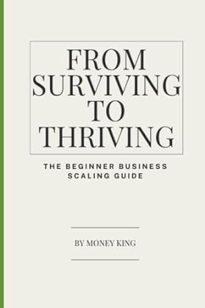 from surviving to thriving the beginner business scaling guide 1st edition money king 979-8391084587