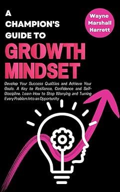 a champion s guide to growth mindset develop your success qualities and achieve your goals a key to