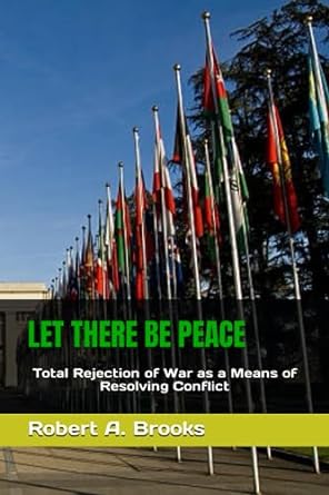 let there be peace total rejection of war as a means of resolving conflict 1st edition robert a. brooks