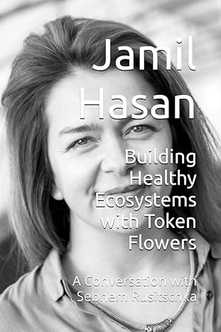 building healthy ecosystems with token flowers a conversation with sebnem rusitschka 1st edition jamil hasan