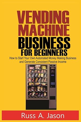 vending machine business for beginners how to start your own automated money making business and generate