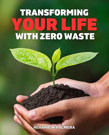 transforming your life with zero waste building a sustainable life one change at a time 1st edition rehanie w
