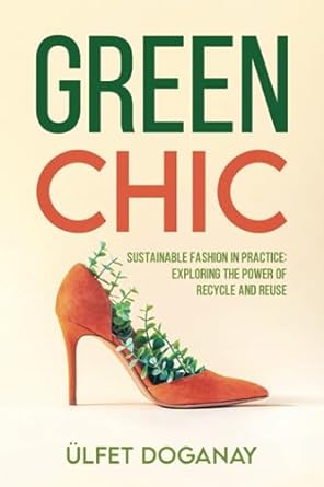 green chic sustainable fashion in practice exploring the power of recycle and reuse 1st edition ulfet doganay