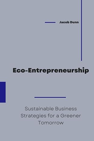 eco entrepreneurship sustainable business strategies for a greener tomorrow 1st edition jacob dunn