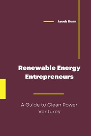 renewable energy entrepreneurs a guide to clean power ventures 1st edition jacob dunn 979-8854749763