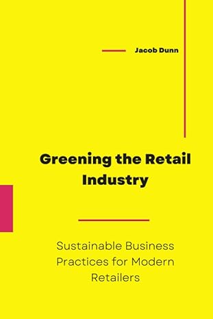 greening the retail industry sustainable business practices for modern retailers 1st edition jacob dunn