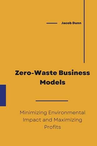 zero waste business models minimizing environmental impact and maximizing profits 1st edition jacob dunn