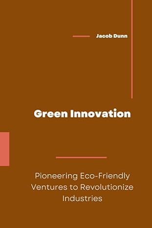green innovation pioneering eco friendly ventures to revolutionize industries 1st edition jacob dunn