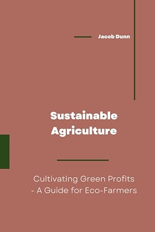 sustainable agriculture cultivating green profits a guide for eco farmers 1st edition jacob dunn