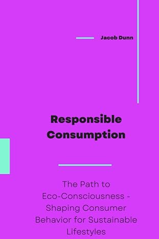 responsible consumption the path to eco consciousness shaping consumer behavior for sustainable lifestyles