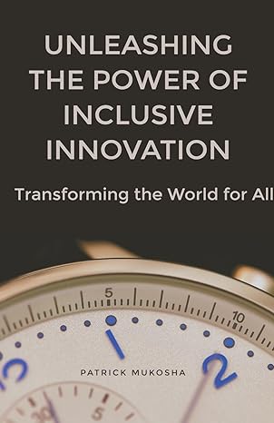 unleashing the power of inclusive innovation transforming the world for all 1st edition patrick mukosha
