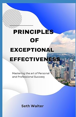 principles of exceptional effectiveness mastering the art of personal and professional success 1st edition