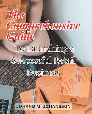 the comprehensive guide to launching a successful retail business uncover the secrets to building and growing