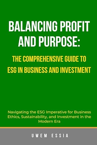 balancing profit and purpose the comprehensive guide to esg in business and investment navigating the esg