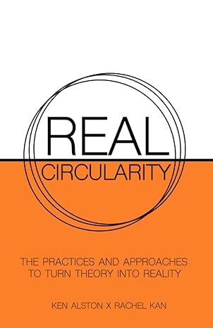real circularity the practices and approaches to turn theory into reality 1st edition ken alston ,rachel